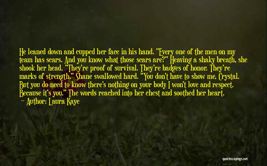 Laura Kaye Quotes: He Leaned Down And Cupped Her Face In His Hand. Every One Of The Men On My Team Has Scars.