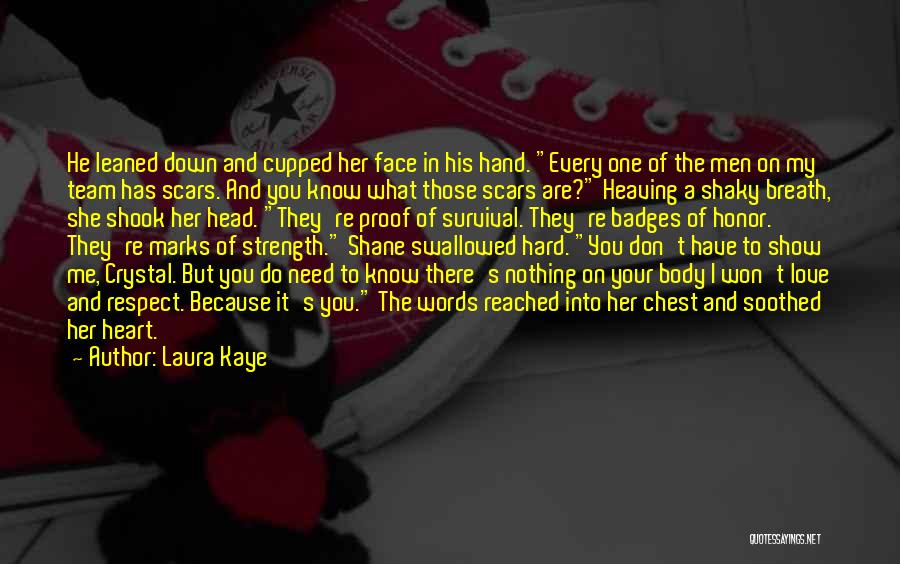 Laura Kaye Quotes: He Leaned Down And Cupped Her Face In His Hand. Every One Of The Men On My Team Has Scars.