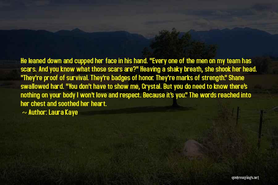 Laura Kaye Quotes: He Leaned Down And Cupped Her Face In His Hand. Every One Of The Men On My Team Has Scars.