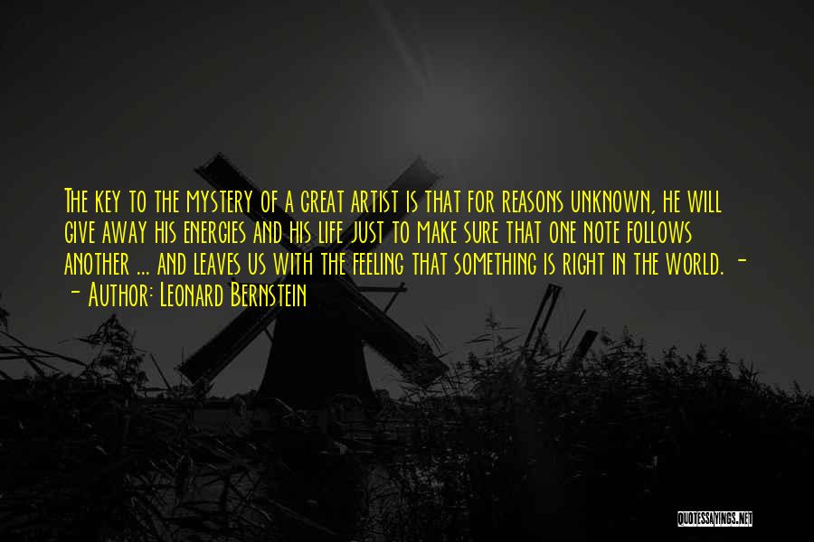 Leonard Bernstein Quotes: The Key To The Mystery Of A Great Artist Is That For Reasons Unknown, He Will Give Away His Energies