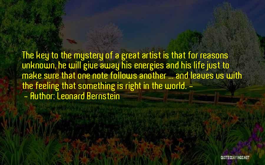 Leonard Bernstein Quotes: The Key To The Mystery Of A Great Artist Is That For Reasons Unknown, He Will Give Away His Energies