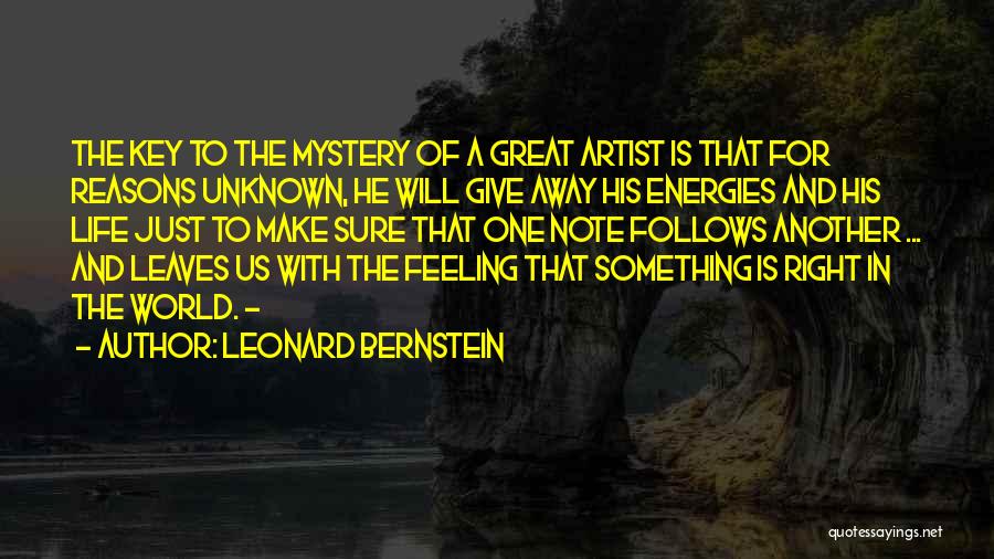 Leonard Bernstein Quotes: The Key To The Mystery Of A Great Artist Is That For Reasons Unknown, He Will Give Away His Energies
