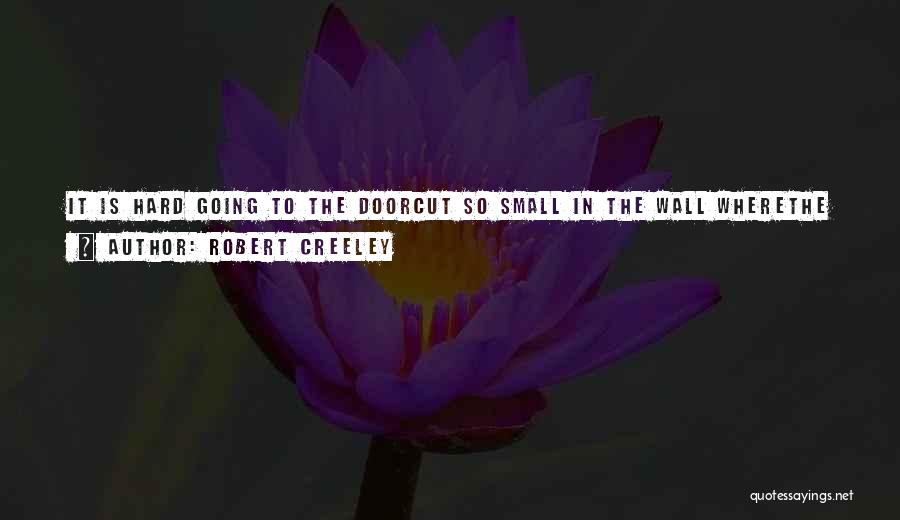 Robert Creeley Quotes: It Is Hard Going To The Doorcut So Small In The Wall Wherethe Vision Which Echoes Lonelinessbrings A Scent Of