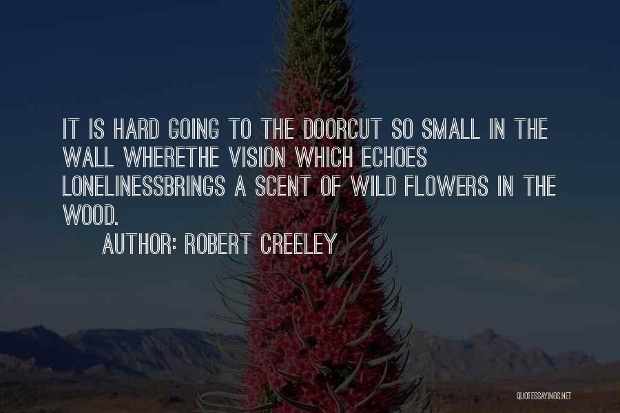 Robert Creeley Quotes: It Is Hard Going To The Doorcut So Small In The Wall Wherethe Vision Which Echoes Lonelinessbrings A Scent Of