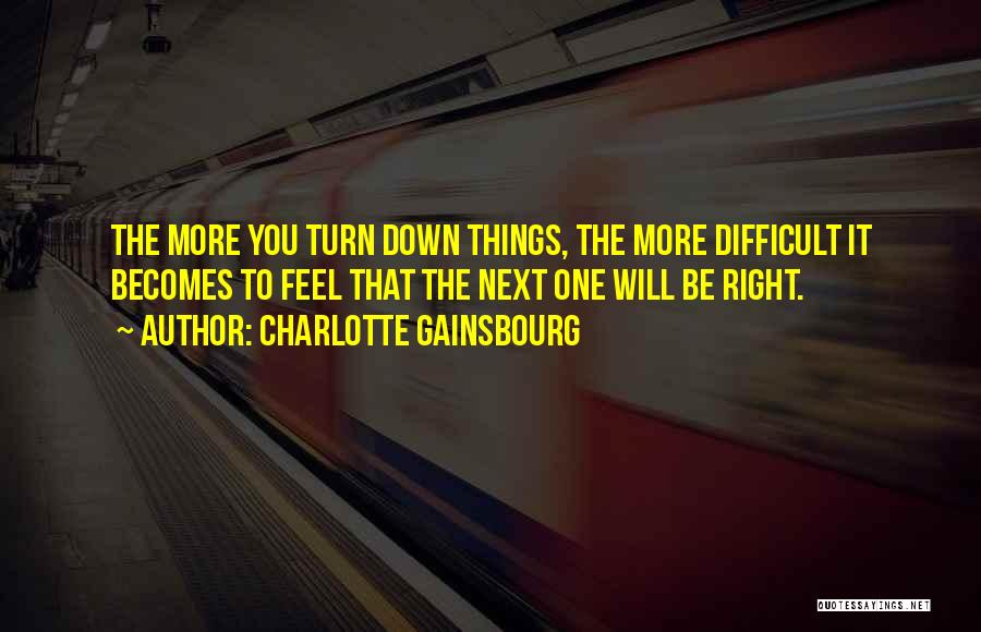 Charlotte Gainsbourg Quotes: The More You Turn Down Things, The More Difficult It Becomes To Feel That The Next One Will Be Right.