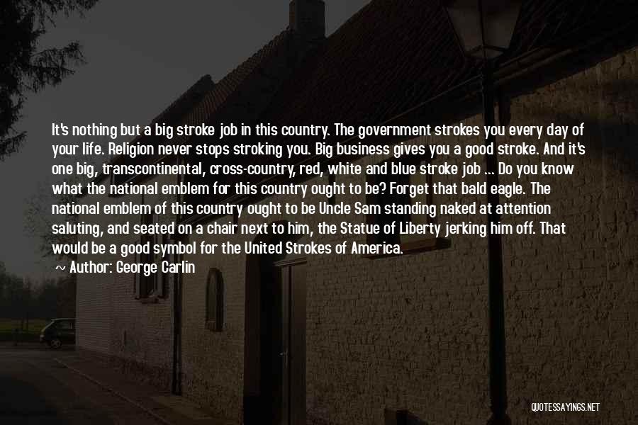 George Carlin Quotes: It's Nothing But A Big Stroke Job In This Country. The Government Strokes You Every Day Of Your Life. Religion