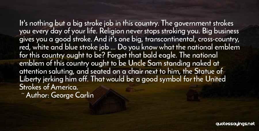 George Carlin Quotes: It's Nothing But A Big Stroke Job In This Country. The Government Strokes You Every Day Of Your Life. Religion