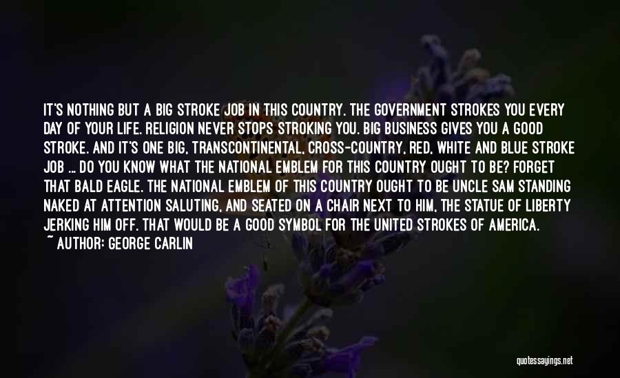 George Carlin Quotes: It's Nothing But A Big Stroke Job In This Country. The Government Strokes You Every Day Of Your Life. Religion