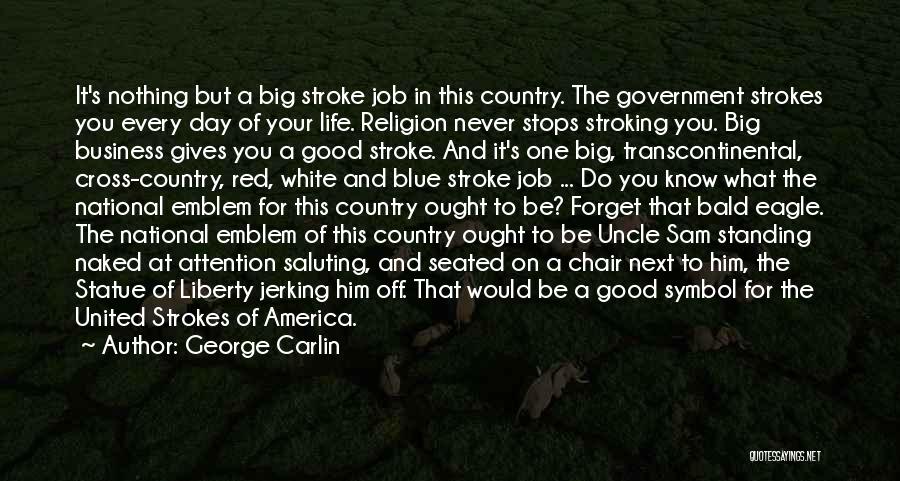 George Carlin Quotes: It's Nothing But A Big Stroke Job In This Country. The Government Strokes You Every Day Of Your Life. Religion