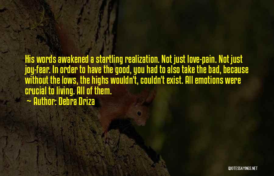 Debra Driza Quotes: His Words Awakened A Startling Realization. Not Just Love-pain. Not Just Joy-fear. In Order To Have The Good, You Had