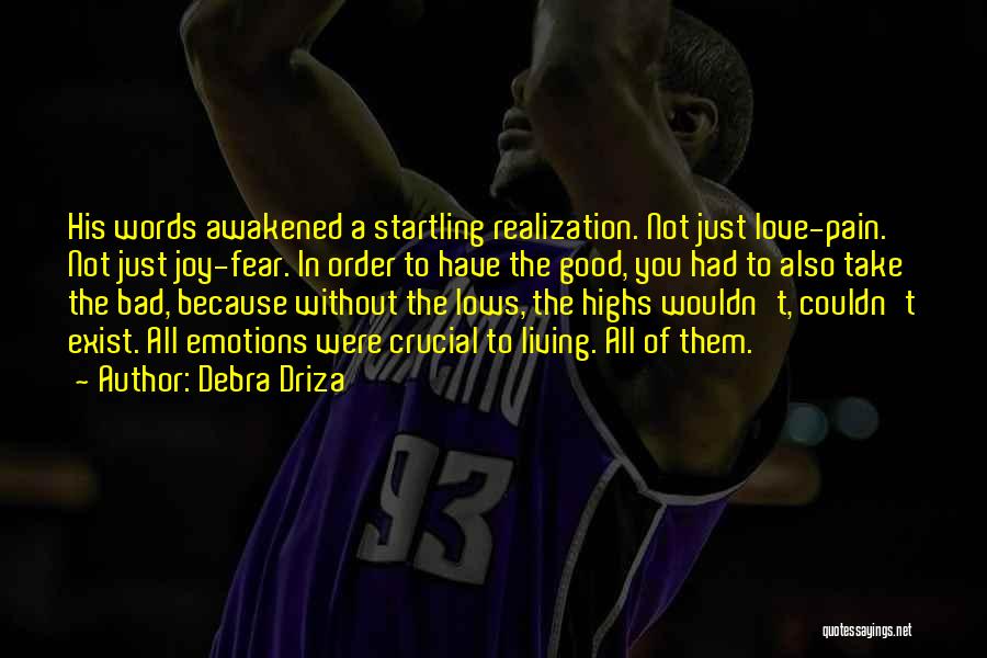 Debra Driza Quotes: His Words Awakened A Startling Realization. Not Just Love-pain. Not Just Joy-fear. In Order To Have The Good, You Had