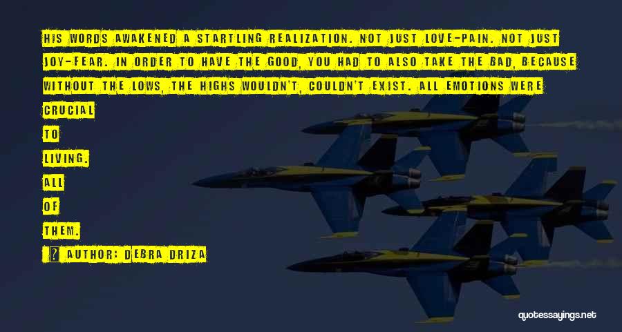 Debra Driza Quotes: His Words Awakened A Startling Realization. Not Just Love-pain. Not Just Joy-fear. In Order To Have The Good, You Had