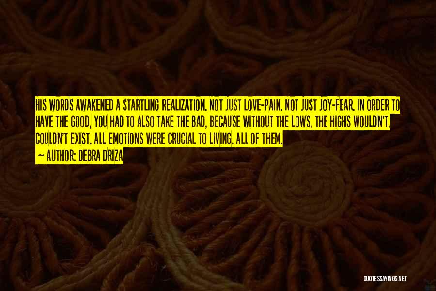 Debra Driza Quotes: His Words Awakened A Startling Realization. Not Just Love-pain. Not Just Joy-fear. In Order To Have The Good, You Had
