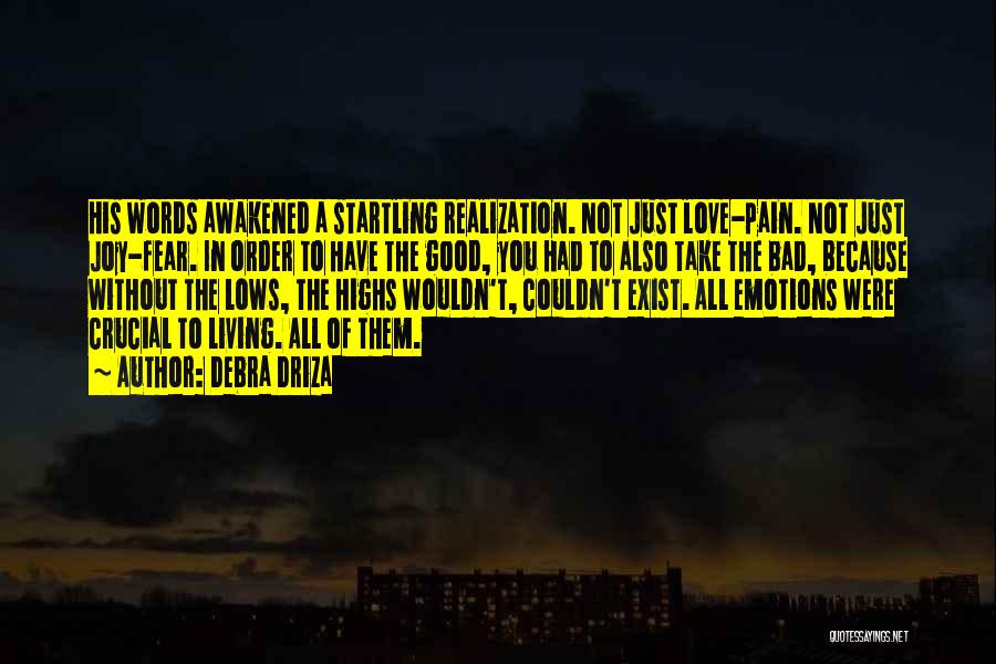 Debra Driza Quotes: His Words Awakened A Startling Realization. Not Just Love-pain. Not Just Joy-fear. In Order To Have The Good, You Had
