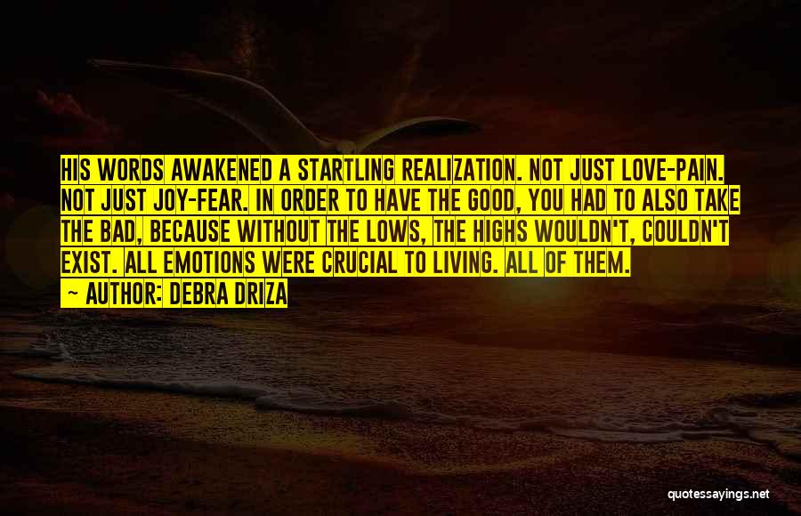 Debra Driza Quotes: His Words Awakened A Startling Realization. Not Just Love-pain. Not Just Joy-fear. In Order To Have The Good, You Had