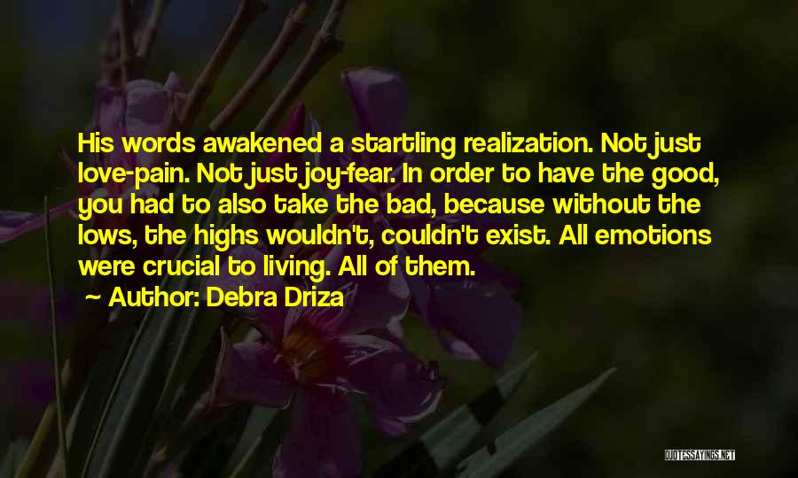 Debra Driza Quotes: His Words Awakened A Startling Realization. Not Just Love-pain. Not Just Joy-fear. In Order To Have The Good, You Had