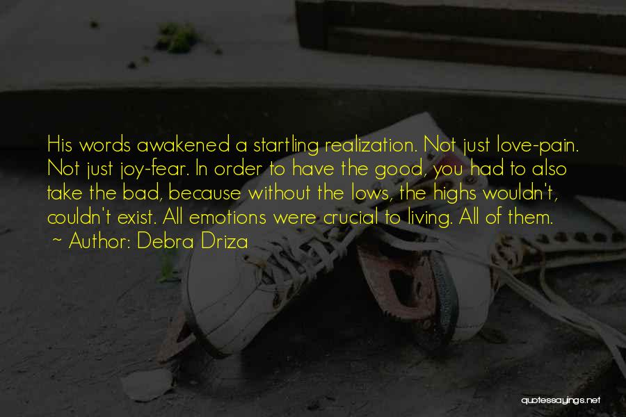 Debra Driza Quotes: His Words Awakened A Startling Realization. Not Just Love-pain. Not Just Joy-fear. In Order To Have The Good, You Had