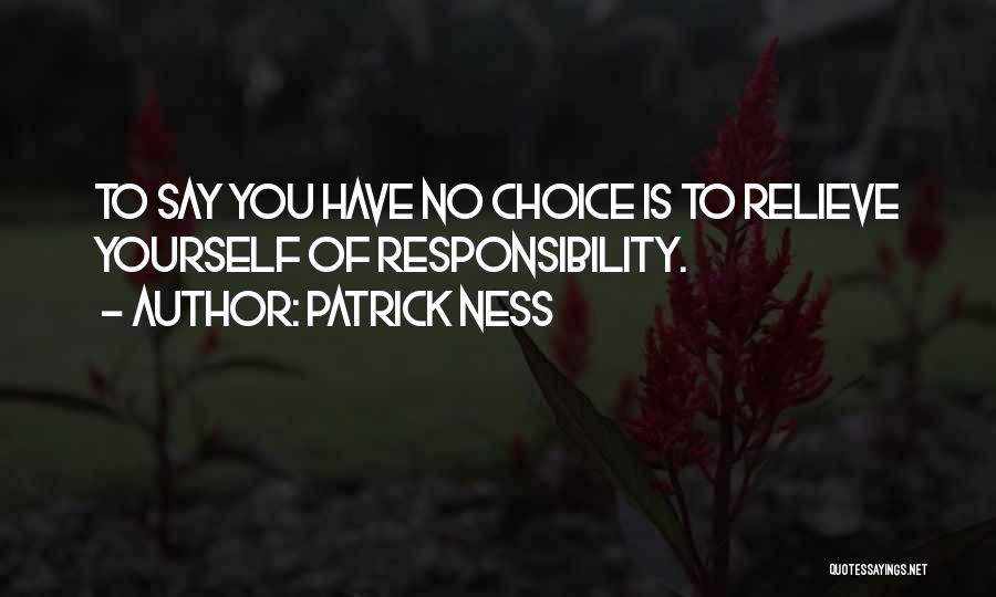 Patrick Ness Quotes: To Say You Have No Choice Is To Relieve Yourself Of Responsibility.