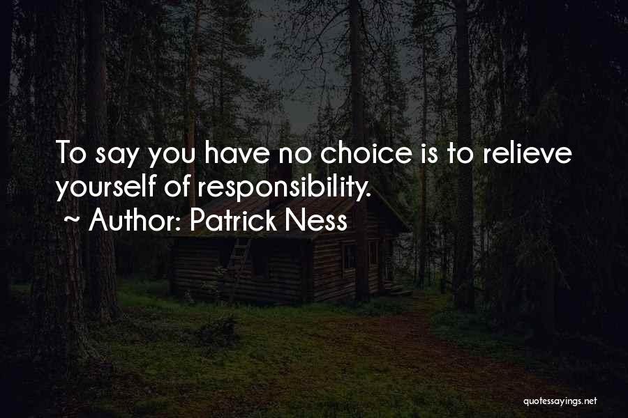 Patrick Ness Quotes: To Say You Have No Choice Is To Relieve Yourself Of Responsibility.