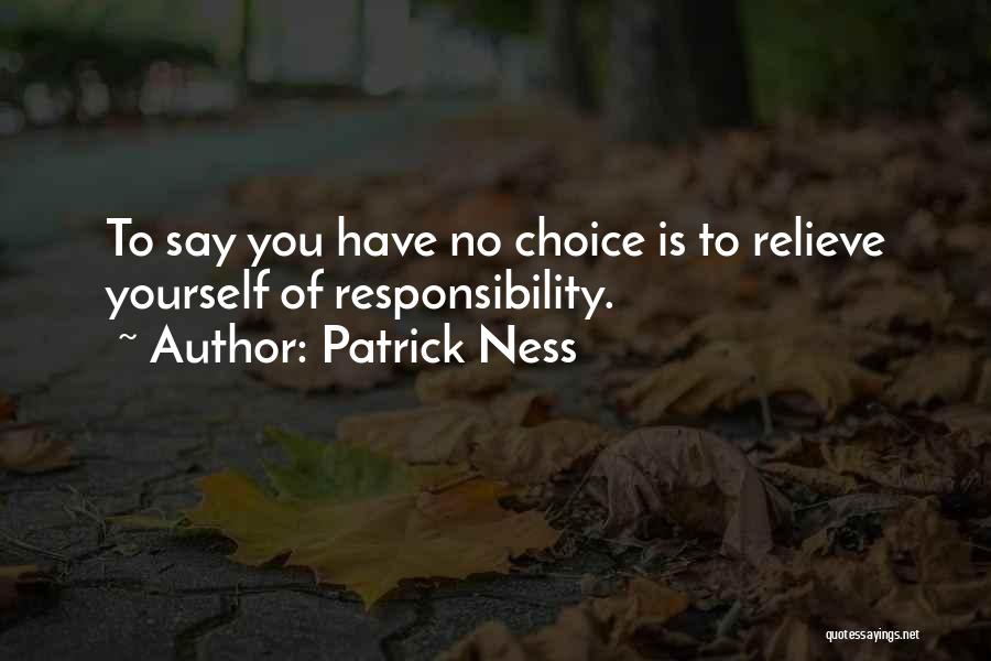 Patrick Ness Quotes: To Say You Have No Choice Is To Relieve Yourself Of Responsibility.