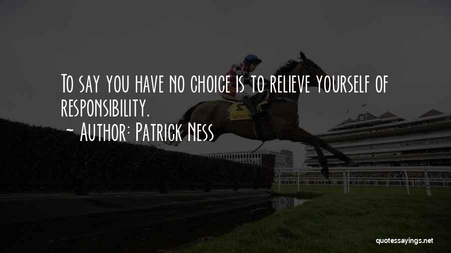 Patrick Ness Quotes: To Say You Have No Choice Is To Relieve Yourself Of Responsibility.
