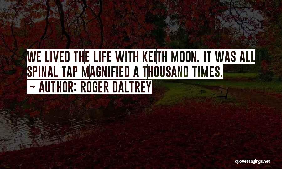 Roger Daltrey Quotes: We Lived The Life With Keith Moon. It Was All Spinal Tap Magnified A Thousand Times.