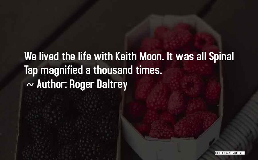 Roger Daltrey Quotes: We Lived The Life With Keith Moon. It Was All Spinal Tap Magnified A Thousand Times.