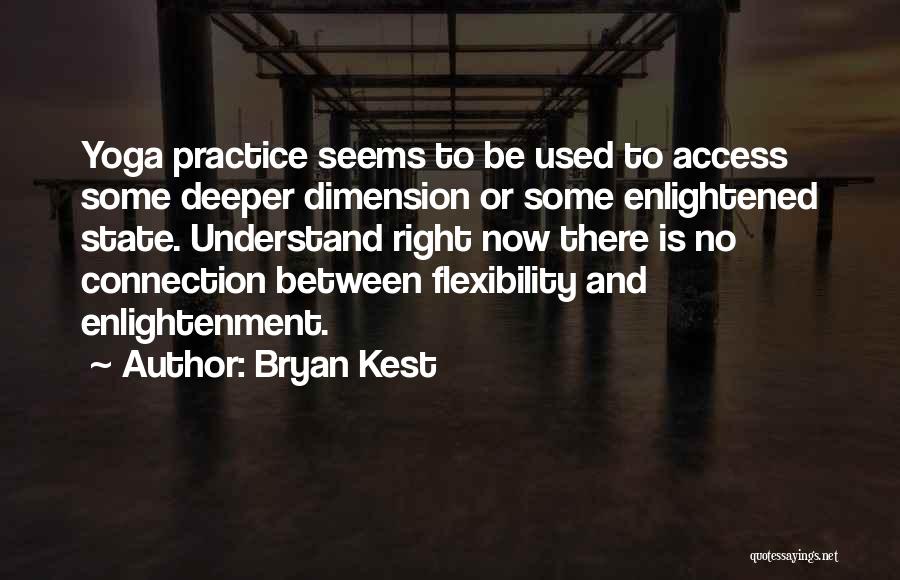 Bryan Kest Quotes: Yoga Practice Seems To Be Used To Access Some Deeper Dimension Or Some Enlightened State. Understand Right Now There Is