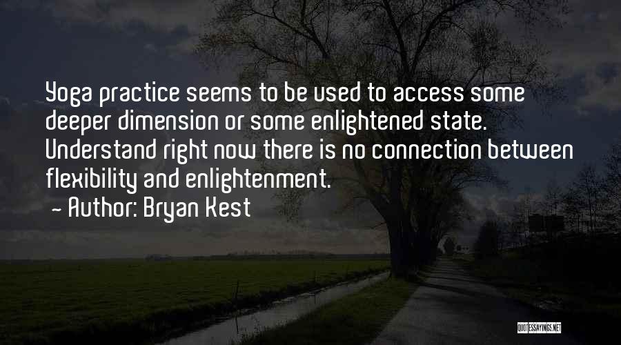 Bryan Kest Quotes: Yoga Practice Seems To Be Used To Access Some Deeper Dimension Or Some Enlightened State. Understand Right Now There Is
