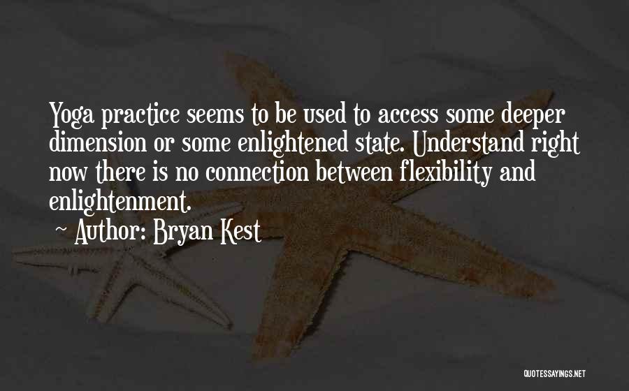 Bryan Kest Quotes: Yoga Practice Seems To Be Used To Access Some Deeper Dimension Or Some Enlightened State. Understand Right Now There Is