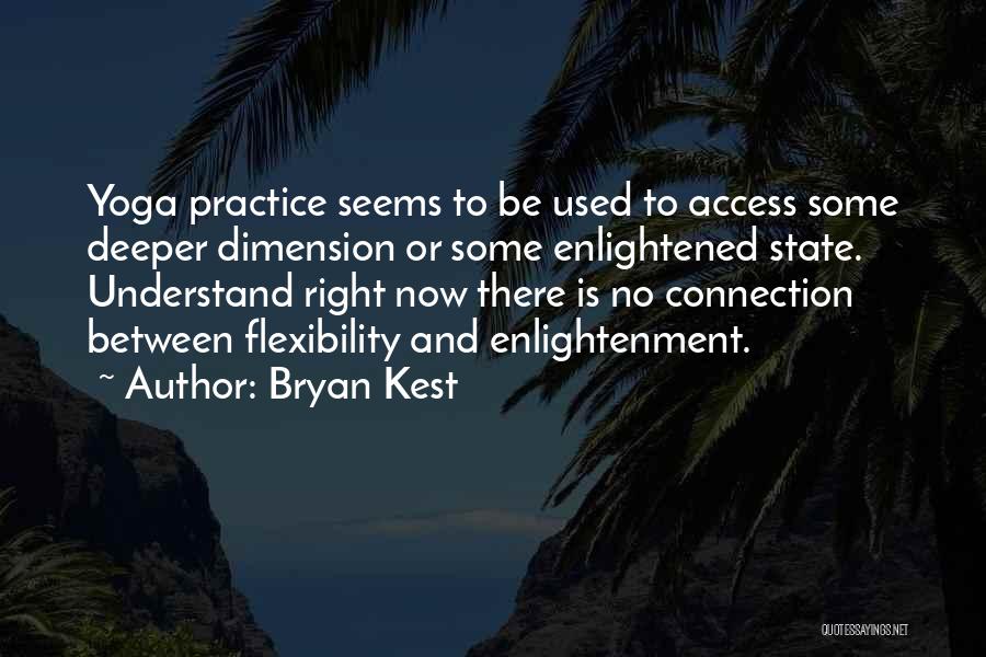Bryan Kest Quotes: Yoga Practice Seems To Be Used To Access Some Deeper Dimension Or Some Enlightened State. Understand Right Now There Is