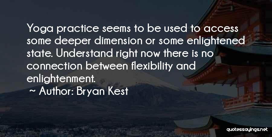 Bryan Kest Quotes: Yoga Practice Seems To Be Used To Access Some Deeper Dimension Or Some Enlightened State. Understand Right Now There Is