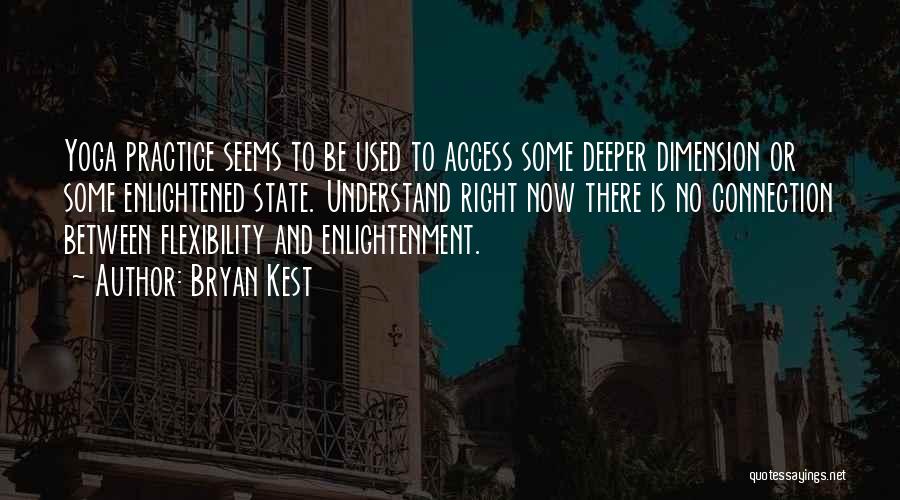 Bryan Kest Quotes: Yoga Practice Seems To Be Used To Access Some Deeper Dimension Or Some Enlightened State. Understand Right Now There Is