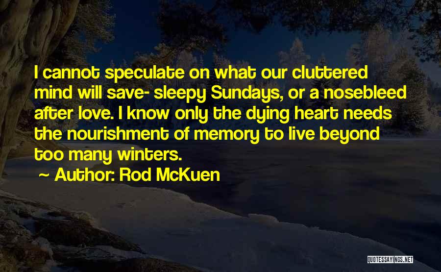 Rod McKuen Quotes: I Cannot Speculate On What Our Cluttered Mind Will Save- Sleepy Sundays, Or A Nosebleed After Love. I Know Only