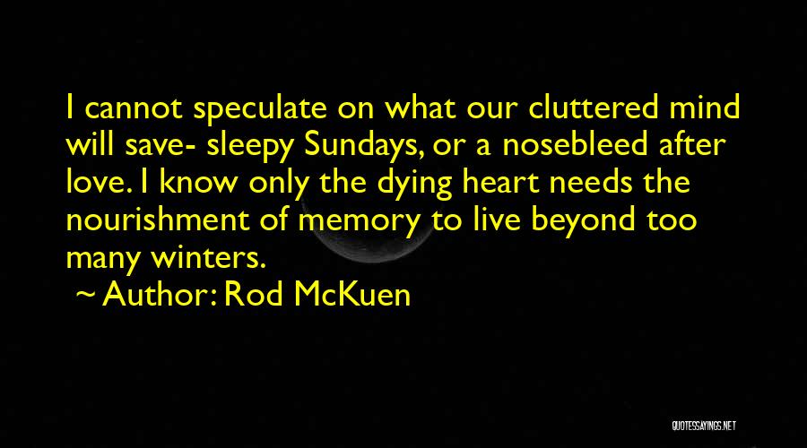 Rod McKuen Quotes: I Cannot Speculate On What Our Cluttered Mind Will Save- Sleepy Sundays, Or A Nosebleed After Love. I Know Only