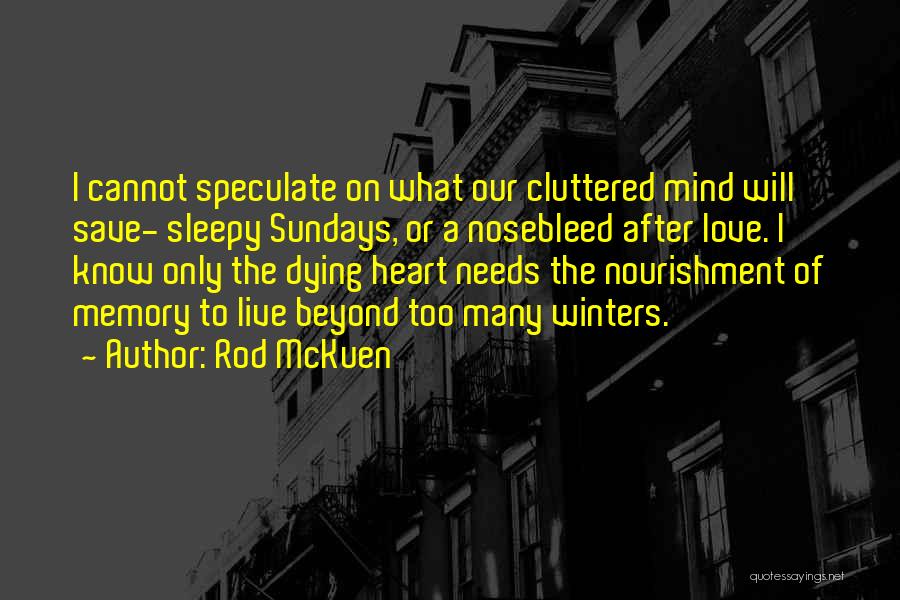 Rod McKuen Quotes: I Cannot Speculate On What Our Cluttered Mind Will Save- Sleepy Sundays, Or A Nosebleed After Love. I Know Only