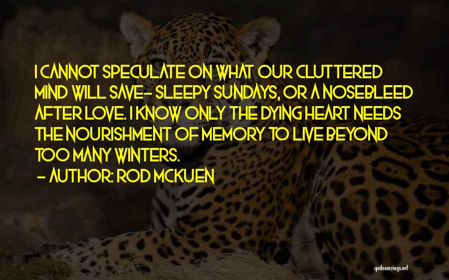 Rod McKuen Quotes: I Cannot Speculate On What Our Cluttered Mind Will Save- Sleepy Sundays, Or A Nosebleed After Love. I Know Only