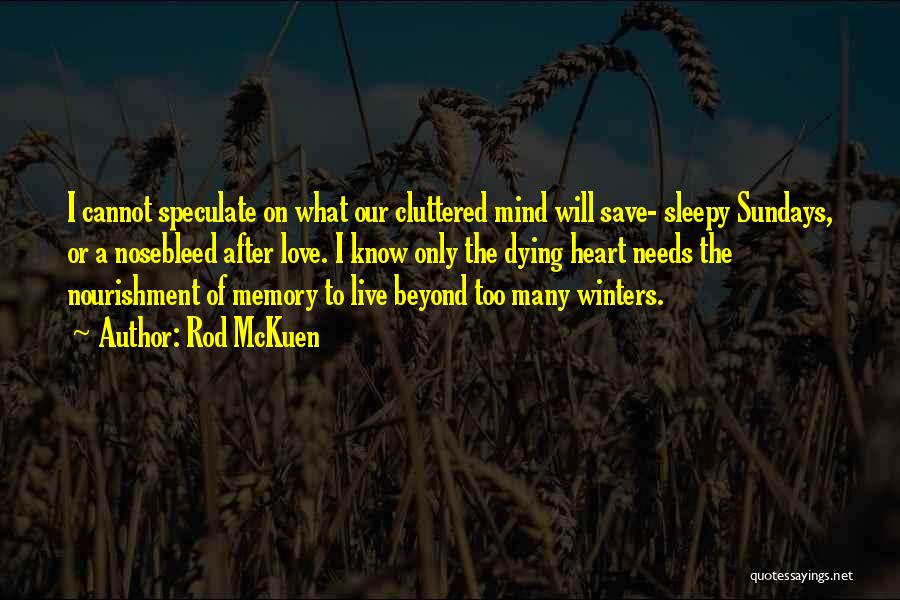 Rod McKuen Quotes: I Cannot Speculate On What Our Cluttered Mind Will Save- Sleepy Sundays, Or A Nosebleed After Love. I Know Only