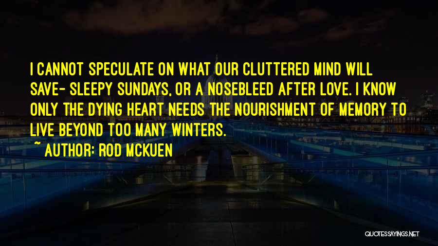 Rod McKuen Quotes: I Cannot Speculate On What Our Cluttered Mind Will Save- Sleepy Sundays, Or A Nosebleed After Love. I Know Only