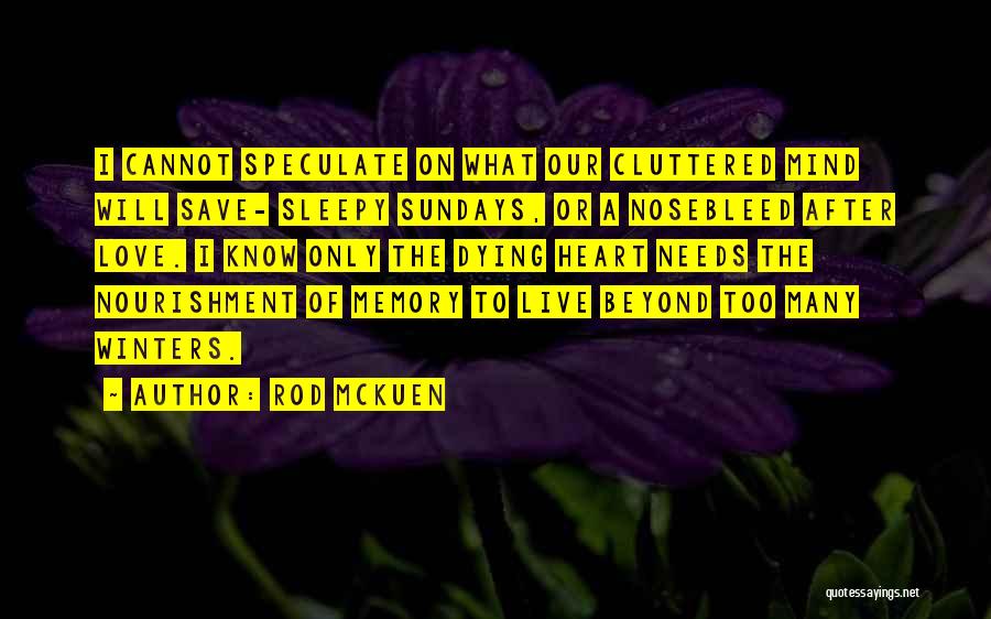 Rod McKuen Quotes: I Cannot Speculate On What Our Cluttered Mind Will Save- Sleepy Sundays, Or A Nosebleed After Love. I Know Only