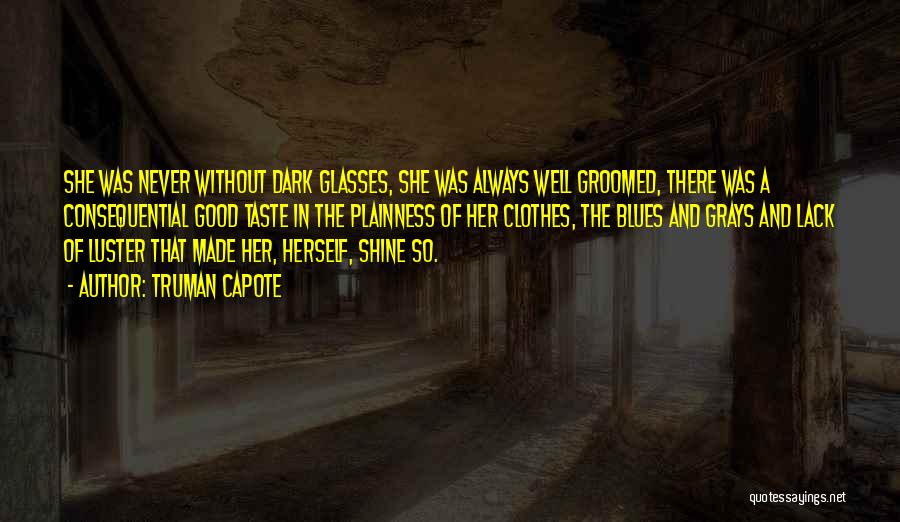 Truman Capote Quotes: She Was Never Without Dark Glasses, She Was Always Well Groomed, There Was A Consequential Good Taste In The Plainness