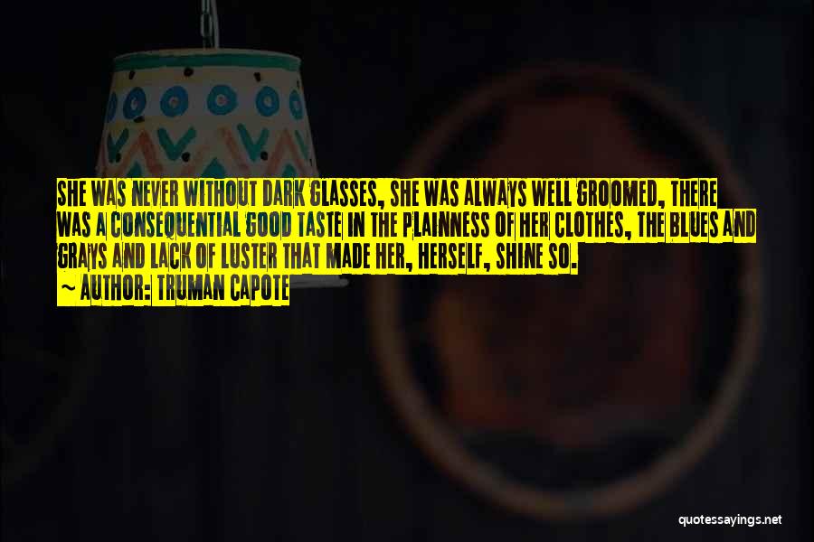 Truman Capote Quotes: She Was Never Without Dark Glasses, She Was Always Well Groomed, There Was A Consequential Good Taste In The Plainness