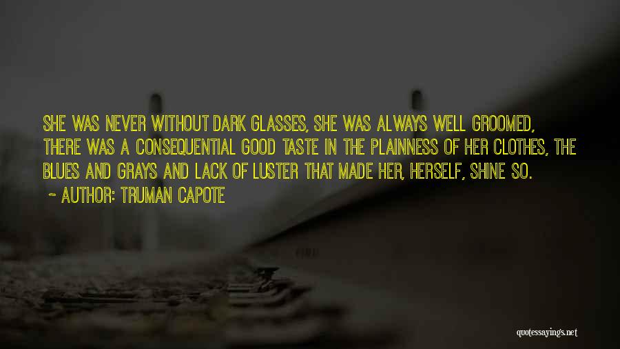 Truman Capote Quotes: She Was Never Without Dark Glasses, She Was Always Well Groomed, There Was A Consequential Good Taste In The Plainness