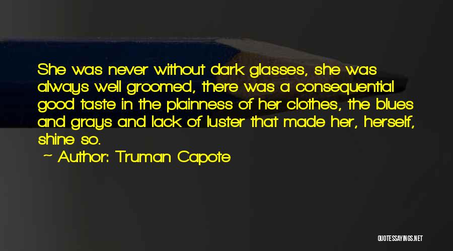 Truman Capote Quotes: She Was Never Without Dark Glasses, She Was Always Well Groomed, There Was A Consequential Good Taste In The Plainness