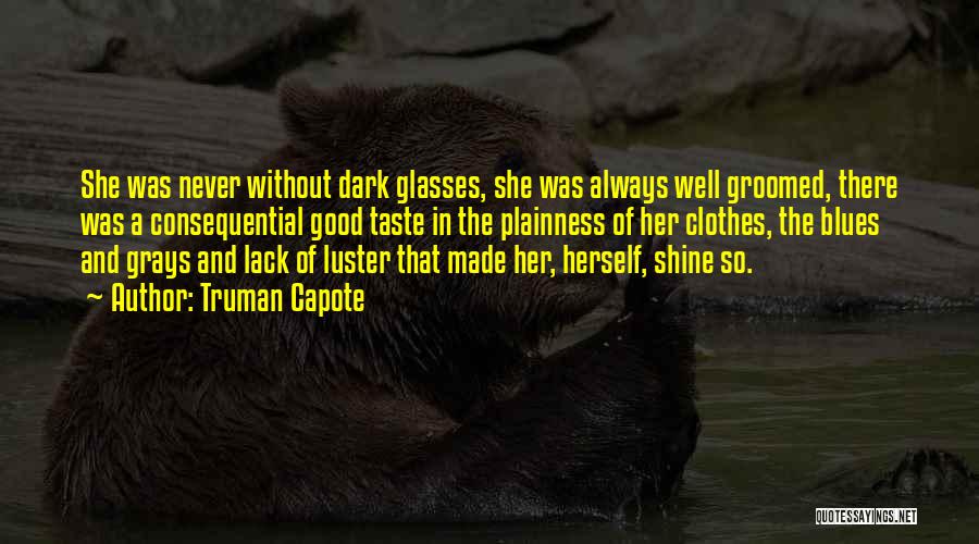 Truman Capote Quotes: She Was Never Without Dark Glasses, She Was Always Well Groomed, There Was A Consequential Good Taste In The Plainness