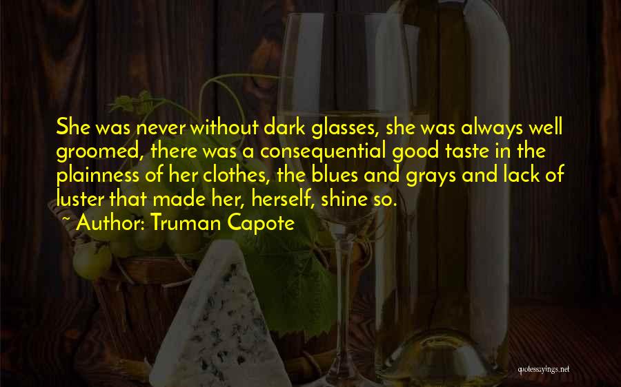 Truman Capote Quotes: She Was Never Without Dark Glasses, She Was Always Well Groomed, There Was A Consequential Good Taste In The Plainness