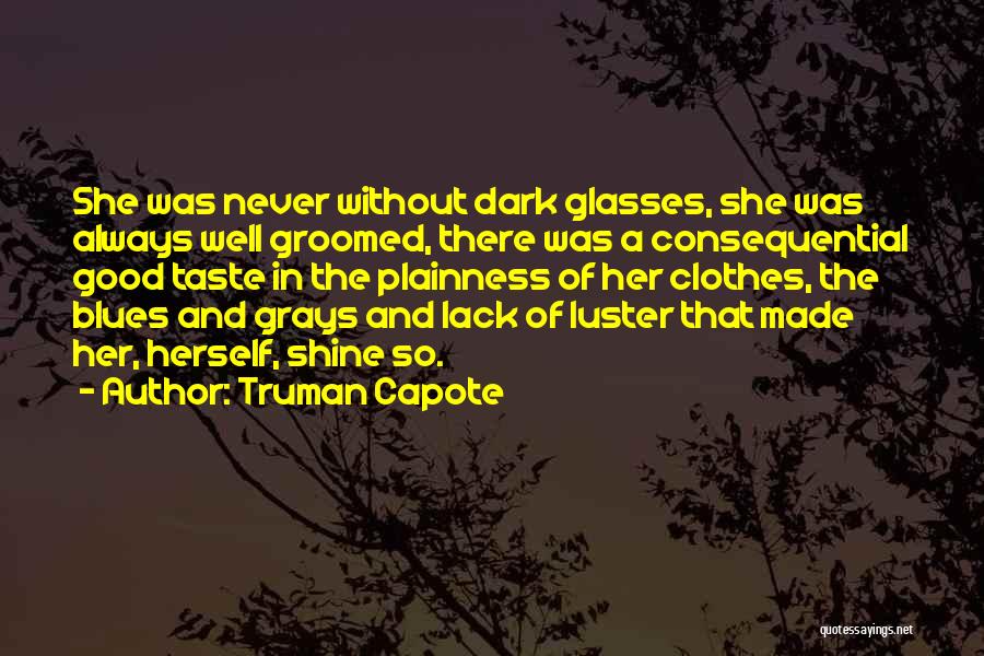 Truman Capote Quotes: She Was Never Without Dark Glasses, She Was Always Well Groomed, There Was A Consequential Good Taste In The Plainness