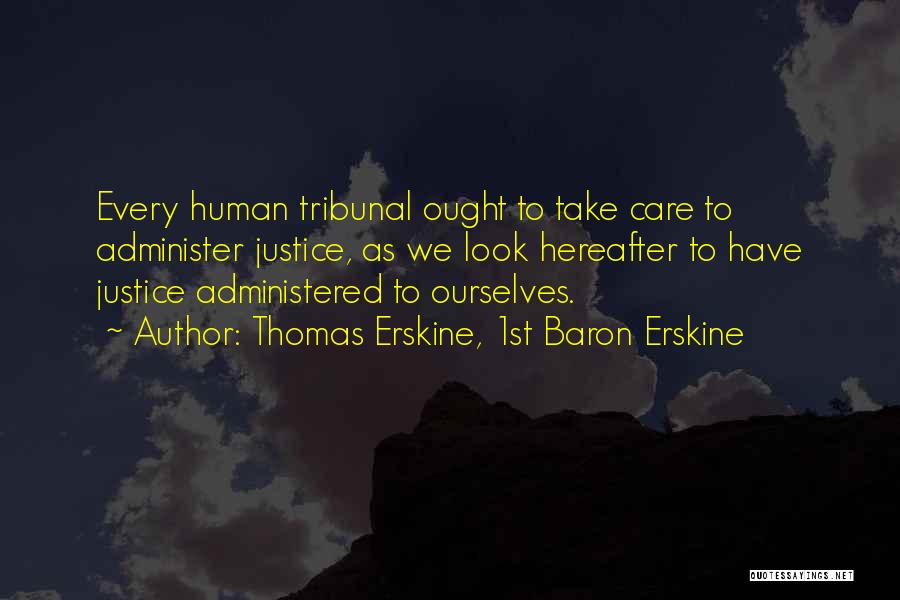 Thomas Erskine, 1st Baron Erskine Quotes: Every Human Tribunal Ought To Take Care To Administer Justice, As We Look Hereafter To Have Justice Administered To Ourselves.