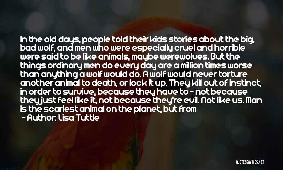 Lisa Tuttle Quotes: In The Old Days, People Told Their Kids Stories About The Big, Bad Wolf, And Men Who Were Especially Cruel