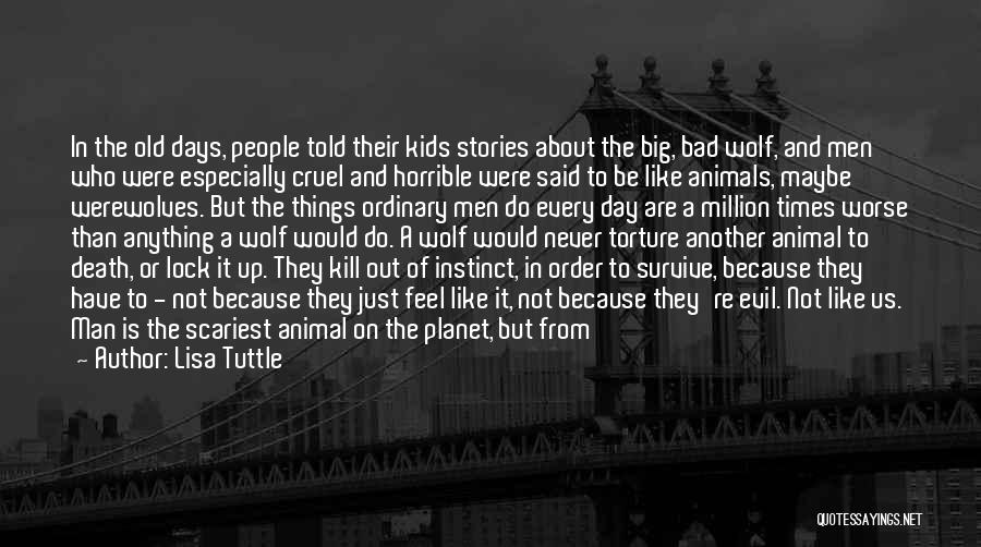 Lisa Tuttle Quotes: In The Old Days, People Told Their Kids Stories About The Big, Bad Wolf, And Men Who Were Especially Cruel